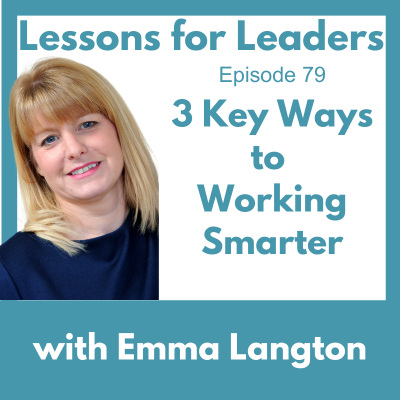 Lessons for Leaders 79: 3 Key Ways to Working Smarter