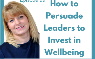 Lessons for Leaders 99: How to Persuade Leaders to Invest in Wellbeing