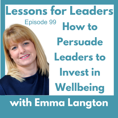 Lessons for Leaders 99: How to Persuade Leaders to Invest in Wellbeing